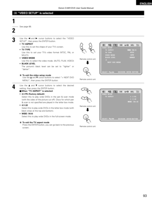 Page 9393
ENGLISH
NT SC
DERKER
VIDEO  SETUP
TV  ASPECT
TV  TYPE
AUTO
VIDEO  MODE
BLACK  LEVEL
SELECT : DECISION : ENTER  BUTTON
NEXT  DVD  MENU
4  :  3   P S
4  :  3   L B
VIDEO  SETUP
SELECT :
DECISION : ENTER BUTTON
TV  ASPECT
(3)  “VIDEO SETUP” is selected
Use the 0and 1cursor buttons to select the  “VIDEO
SETUP”, then press the ENTER button.
• TV ASPECT
Use this to set the shape of your TV ’s screen.
• TV TYPE
Use this to set your TV ’s video format (NTSC, PAL or
MULTI).
• VIDEO MODE
Use this to select the...