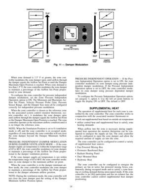 Page 14When zone demand is 1.5É F or greater, the zone con-
troller modulates the zone damper open, until air¯ow through
the damper equals the Air¯ow Set Point or until the Damper
Maximum Open Position is reached. When zone demand is
less than 1.5É F, the zone controller modulates the zone damper
to maintain a percentage of the Air¯ow Set Point propor-
tional to zone demand.
To con®gure the zone controller for pressure independent
damper modulation, set the Zone Pressure Independent
Operation option to ON. The...