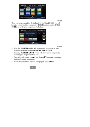 Page 159
A14238
SOnce you have selected the desired activity forALL ZONES, you will
have the option to either permanently (HOLD) or temporarily (HOLD
UNTIL) override your programmed schedule.
A14239
dSelecting theHOLDoption will permanently override your pro-
grammed schedule until youCANCEL ALL ZONES.
dSelecting theHOLD UNTILoption will allow you to temporarily
override your programmed schedule.
dOnce selected, use the Up (Y) and Down (B) buttons to change the
time in 15 minute increments.
dWhen the correct...