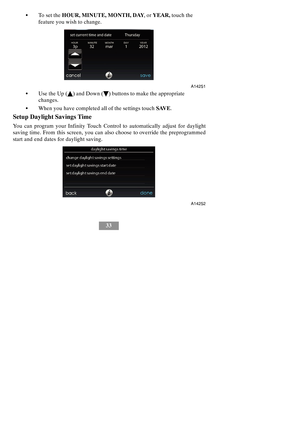 Page 3933 STo s e t t h eHOUR, MINUTE, MONTH, DAY,orYEAR,touch the
feature you wish to change.
A14251
SUse the Up (Y) and Down (B) buttons to make the appropriate
changes.
SWhen you have completed all of the settings touchSAVE.
Setup Daylight Savings Time
You can program your Infinity Touch Control to automatically adjust for daylight
saving time. From this screen, you can also choose to override the preprogrammed
start and end dates for daylight saving.
A14252 