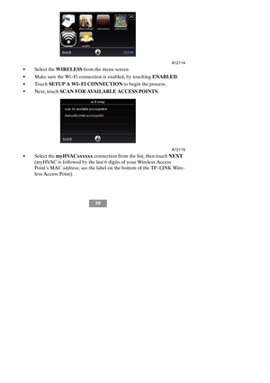 Page 5650
A12114
SSelect theWIRELESSfrom the menu screen
SMake sure the Wi--Fi connection is enabled, by touchingENABLED.
STouchSETUP A WI-- FI CONNECTIONto begin the process.
SNext, touchSCAN FOR AVAILABLE ACCESS POINTS.
A12115
SSelect themyHVACxxxxxxconnection from the list, then touchNEXT
(myHVAC is followed by the last 6 digits of your Wireless Access
Point’s MAC address; see the label on the bottom of the TP--LINK Wire-
less Access Point). 