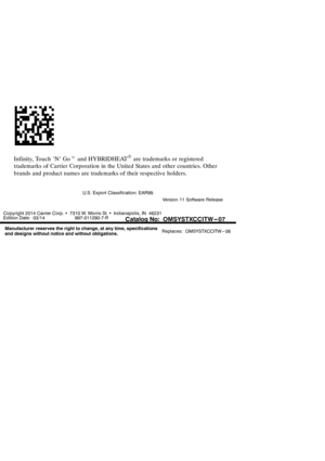 Page 68Infinity, Touch ’N’ Gotand HYBRIDHEATRare trademarks or registered
trademarks of Carrier Corporation in the United States and other countries. Other
brands and product names are trademarks of their respective holders.
U.S. Export Classification: EAR99.
Version 11 Software Release
Copyright 2014 Carrier Corp.S7310 W. Morris St.SIndianapolis, IN 46231
Edition Date: 03/14 997-011290-7-R
Manufacturer reserves the right to change, at any time, specifications
and designs without notice and without...