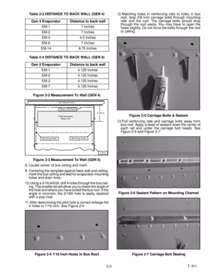 Page 21T--311
2-3 Table 2-3 DISTANCE TO BACK WALL (GEN 4)
Gen 4 Evaporator
Distance to back wall
EM-17 Inches
EM-27 Inches
EM-34.5 Inches
EM-67 Inches
EM-148.75 Inches
Table 2-4 DISTANCE TO BACK WALL (GEN 5)
Gen 5 Evaporator
Distance to back wall
EM-14.125 Inches
EM-24.125 Inches
EM-34.125 Inches
EM-74.125 Inches
Figure 2-2 Measurement To Wall (GEN 4)
4.125 In.
BUS REAR WALL
Back of Top Panel
Filter Assembly
Return Air
Mounting HolesMounting Holes
Cover
Figure 2-3 Measurement To Wall (GEN 5)
8. Locate center of...