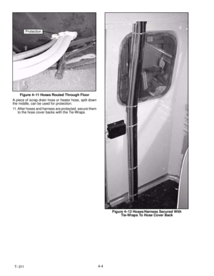 Page 50T--3114-4
Protection
Figure 4--11 Hoses Routed Through Floor
A piece of scrap drain hose or heater hose, split down
the middle, can be used for protection.
11. After hoses and harness are protected, secure them
to the hose cover backs with the Tie-Wraps.
Figure 4-- 12 Hoses/Harness Secured With
Tie-Wraps To Hose Cover Back 