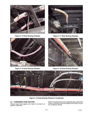 Page 53T--311 4-7
Figure 4-- 15 Hose Routing (Chassis)
Figure 4-- 16 Hose Routing (Chassis)
Figure 4-- 17 Hose Routing (Chassis)
Figure 4-- 18 Hose Routing (Chassis)
Figure 4-- 19 Hose Routing (Chassis & Condenser)
4.6 CONDENSER HOSE ROUTING
Always keep hose capped until ready to connect to a
system component.When mounting hose in the condenser area, secure the
hose in a manner so that the weight of the hose is not on
the condenser fittings. 