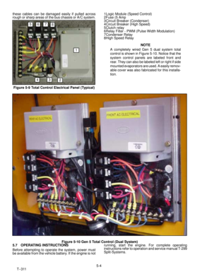 Page 655-4
T--311 these cables can be damaged easily if pulled across
rough or sharp areas of the bus chassis or A/C system.
1
234
5678
Figure 5-9 Total Control Electrical Panel (Typical)1Logic Module (Speed Control)
2Fuse(5Amp
3Circuit Breaker (Condenser)
4Circuit Breaker (High Speed)
5Clutch relay
6Relay Filter - PWM (Pulse Width Modulation)
7Condenser Relay
8High Speed Relay
NOTE
A completely wired Gen 5 dual system total
control is shown in Figure 5-10. Notice that the
system control panels are labeled...