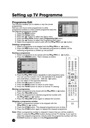 Page 1414
Setting up TV Programme
Deleting a programme
1. Select a programme to be deleted with the PRx/PRyor  Ïqbutton.2. Press the REDbutton once. The selected programme is deleted, all the 
following programme is shifted up one position.
Naming a programme
1. 
Select a programme to be named with the PRx/PRyor  Ïqbutton.2. Press the GREENbutton. Then it display as below.
3. 
Press the PRx/PRybutton repeatedly to edit programme name.You can use the numeric 0 to 9, the alphabet A to z(capital and small...