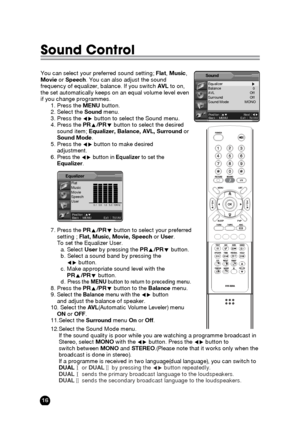 Page 1616
Sound Control
You can select your preferred sound setting; Flat, Music,   
Movieor Speech. You can also adjust the sound
frequency of equalizer, balance. If you switch AVLto on,
the set automatically keeps on an equal volume level even
if you change programmes.
1. Press the MENUbutton.
2. Select the Soundmenu.
3. Press the Ïqbutton to select the Sound menu.
4. Press the PRx/PRybutton to select the desired
sound item; Equalizer, Balance, AVL, Surroundor 
Sound Mode.
5. Press the Ïqbutton to make...