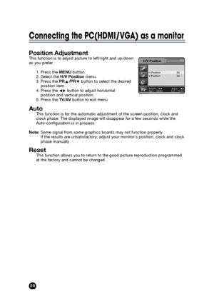 Page 2828
Connecting the PC(HDMI/VGA) as a monitor
Position:▲▼ Adjust:◀▶
Back:MENU Exit:TV/AV
H/V Position
H-Position 50
V-Position 50
Position AdjustmentThis function is to adjust picture to left/right and up/down 
as you prefer.      
1. Press the MENUbutton.
2. Select the H/V Positionmenu.
3. Press the PRx/PRybutton to select the desired  
position item.
4. Press the Ïqbutton to adjust horizontal  
position and vertical position.
5. Press the TV/AVbutton to exit menu
AutoThis function is for...