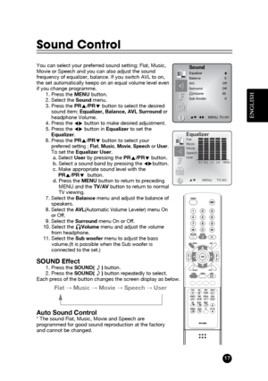Page 17ENGLISH
17
Sound Control
You can select your preferred sound setting; Flat, Music,
Movie or Speech and you can also adjust the sound
frequency of equalizer, balance. If you switch AVL to on,
the set automatically keeps on an equal volume level even
if you change programme.
1. Press the MENU button.
2. Select the Soundmenu. 
3. Press the PRx x
/PRy y
button to select the desired
sound item; Equalizer, Balance, AVL Surround or
headphone Volume.
4. Press the Ï Ïq
q
button to make desired adjustment. 
5....