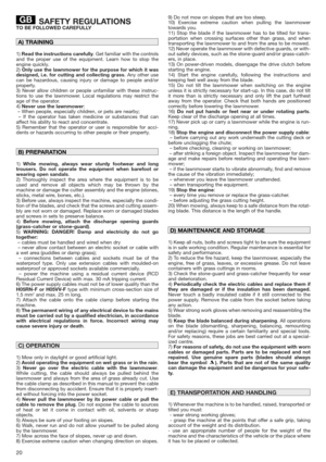 Page 2020
SAFETY REGULATIONSTO BE FOLLOWED CAREFULLY
1)Read the instructions carefully. Get familiar with the controls
and the proper use of the equipment. Learn how to stop the
engine quickly.
2)Only use the lawnmower for the purpose for which it was
designed, i.e. for cutting and collecting grass. Any other use
can be hazardous, causing injury or damage to people and/or
property.
3) Never allow children or people unfamiliar with these instruc-
tions to use the lawnmower. Local regulations may restrict the
age...