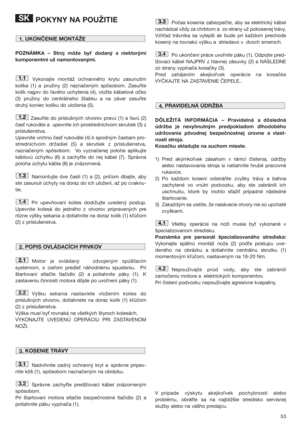 Page 5353
POKYNY NA POUŽITIE
POZNÁMKA – Stroj môže by dodaný s niektorými
komponentmi už namontovanými.
Vykonajte montáž ochranného krytu zasunutím
kolíka (1) a pružiny (2) naznačeným spôsobom. Zasuňte
kolík najprv do avého uchytenia (4), vložte kábelové očko
(3) pružiny do centrálneho žliabku a na záver zasuňte
druhý koniec kolíku do uloženia (5).
Zasuňte do príslušných otvorov pravú (1) a avú (2)
čas rukoväte a upevnite ich prostredníctvom skrutiek (3) z
príslušenstva. 
Upevnite vrchnú čas rukoväte (4) k...