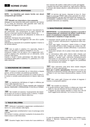 Page 2323
NORME D’USO
NOTA - La macchina può essere fornita con alcuni
componenti già montati.
Modelli con interruttore a leva passante:
Allargare le due estremità della parte superiore del manico
(1), in modo da introdurre nelle apposite sedi l’asta (2),
completa dell’aggancio del cavo (3). 
Riportare nella posizione di lavoro i due elementi (1),
già premontati, che compongono la parte inferiore del
manico e bloccarli tramite le manopole inferiori (2).
Montare la parte superiore (3) utilizzando la viteria (4)...