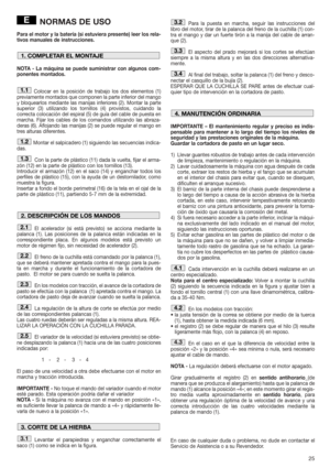 Page 2525
NORMAS DE USO
Para el motor y la batería (si estuviera presente) leer los rela-
tivos manuales de instrucciones.
NOTA - La máquina se puede suministrar con algunos com-
ponentes montados.
Colocar en la posición de trabajo los dos elementos (1)
previamente montados que componen la parte inferior del mango
y bloquearlos mediante las manijas inferiores (2). Montar la parte
superior (3) utilizando los tornillos (4) provistos, cuidando la
correcta colocación del espiral (5) de guía del cable de puesta en...