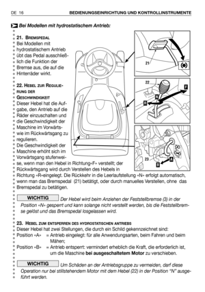 Page 107Bei Modellen mit hydrostatischem Antrieb:
21. B
REMSPEDAL
Bei Modellen mit
hydrostatischem Antrieb
übt das Pedal ausschließ-
lich die Funktion der
Bremse aus, die auf die
Hinterräder wirkt.
22. H
EBEL ZURREGULIE-
RUNG DER
GESCHWINDIGKEIT
Dieser Hebel hat die Auf-
gabe, den Antrieb auf die
Räder einzuschalten und
die Geschwindigkeit der
Maschine im Vorwärts-
wie im Rückwärtsgang zu
regulieren.
Die Geschwindigkeit der
Maschine erhöht sich im
Vorwärtsgang stufenwei-
se, wenn man den Hebel in Richtung«F»...