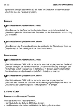 Page 113plötzliches Einlegen des Antriebs auf die Räder ein Aufbäumen und den Verlust der
Kontrolle über das Fahrzeug verursacht.
B
REMSUNG
Bei Modellen mit mechanischem Antrieb:
Zum Bremsen ist das Pedal voll durchzutreten. Zuerst vermindert man jedoch die
Geschwindigkeit durch Loslassen des Gaspedals, um das Bremssystem nicht unnötig
zu überlasten.
Bei Modellen mit hydrostatischem Antrieb:
Zum Bremsen das Bremspedal drücken, das gleichzeitig die Rückkehr des Hebel zur
Regulierung der Geschwindigkeit in die...