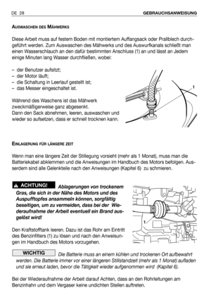 Page 119DE 28GEBRAUCHSANWEISUNG 
AUSWASCHEN DESMÄHWERKS
Diese Arbeit muss auf festem Boden mit montiertem Auffangsack oder Prallblech durch-
geführt werden. Zum Auswaschen des Mähwerks und des Auswurfkanals schließt man
einen Wasserschlauch an den dafür bestimmten Anschluss (1) an und lässt an Jedem
einige Minuten lang Wasser durchfließen, wobei:
– der Benutzer aufsitzt;
– der Motor läuft;
– die Schaltung in Leerlauf gestellt ist;
– das Messer eingeschaltet ist.
Während des Waschens ist das Mähwerk...