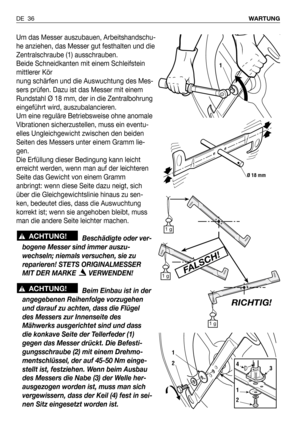 Page 127Um das Messer auszubauen, Arbeitshandschu-
he anziehen, das Messer gut festhalten und die
Zentralschraube (1) ausschrauben.
Beide Schneidkanten mit einem Schleifstein
mittlerer Kör
nung schärfen und die Auswuchtung des Mes-
sers prüfen. Dazu ist das Messer mit einem
Rundstahl Ø 18 mm, der in die Zentralbohrung
eingeführt wird, auszubalancieren.
Um eine reguläre Betriebsweise ohne anomale
Vibrationen sicherzustellen, muss ein eventu-
elles Ungleichgewicht zwischen den beiden
Seiten des Messers unter einem...