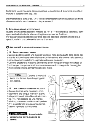 Page 151Se la lama viene innestata senza rispettare le condizioni di sicurezza previste, il
motore si spegne (vedi pag. 26).
Disinnestando la lama (Pos. «A»), viene contemporaneamente azionato un freno
che ne arresta la rotazione entro cinque secondi.
7. L
EVA REGOLAZIONE ALTEZZA TAGLIO
Questa leva ha sette posizioni indicate da «1» a «7» sulla relativa targhetta, corri-
spondenti ad altrettante altezze di taglio comprese fra 3 e 8 cm.
Per passare da una posizione all’altra occorre spostare lateralmente la leva...