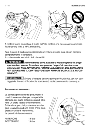 Page 154A motore fermo controllare il livello dell’olio motore che deve essere compreso
fra le tacche MIN. e MAX dell’astina.
Fare il pieno di carburante utilizzando un imbuto avendo cura di non riempire
completamente il serbatoio.
Il contenuto del serbatoio è di circa 4 litri. 
Il rifornimento deve avvenire a motore spento in luogo
aperto o ben aerato. Ricordare sempre che i vapori di benzina sono
infiammabili! NON AVVICINARE FIAMME ALLA BOCCA DEL SERBATOIO
PER VERIFICARE IL CONTENUTO E NON FUMARE DURANTE IL...