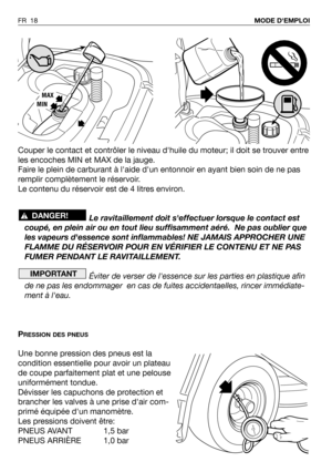 Page 19Couper le contact et contrôler le niveau dhuile du moteur; il doit se trouver entre
les encoches MIN et MAX de la jauge.
Faire le plein de carburant à laide dun entonnoir en ayant bien soin de ne pas
remplir complètement le réservoir.
Le contenu du réservoir est de 4 litres environ.  
Le ravitaillement doit seffectuer lorsque le contact est
coupé, en plein air ou en tout lieu suffisamment aéré.  Ne pas oublier que
les vapeurs dessence sont inflammables! NE JAMAIS APPROCHER UNE
FLAMME DU RÉSERVOIR POUR EN...