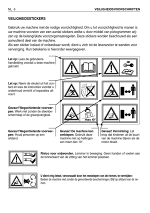 Page 187NL 6VEILIGHEIDSVOORSCHRIFTEN
VEILIGHEIDSSTICKERS
Gebruik uw machine met de nodige voorzichtigheid. Om u tot voorzichtigheid te manen is
uw machine voorzien van een aantal stickers welke u door middel van pictogrammen wij-
zen op de belangrijkste voorzorgsmaatregelen. Deze stickers worden beschouwd als een
aanvullend deel van de machine.
Als een sticker loslaat of onleesbaar wordt, dient u zich tot de leverancier te wenden voor
vervanging. Hun betekenis is hieronder weergegeven.
Let op:Lees de...