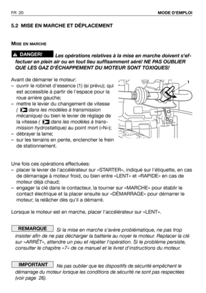 Page 215.2 MISE EN MARCHE ET DÉPLACEMENT
M
ISE EN MARCHE
Les opérations relatives à la mise en marche doivent sef-
fectuer en plein air ou en tout lieu suffisamment aéré! NE PAS OUBLIER
QUE LES GAZ DÉCHAPPEMENT DU MOTEUR SONT TOXIQUES!
Avant de démarrer le moteur:
– ouvrir le robinet dessence (1) (si prévu); qui
est accessible à partir de lespace pour la
roue arrière gauche;
– mettre le levier du changement de vitesse
(   dans les modèles à transmission
mécanique)ou bien le levier de réglage de
la vitesse (...