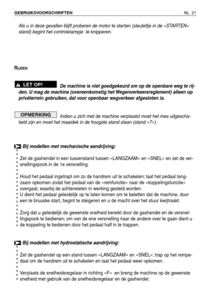 Page 202NL 21 GEBRUIKSVOORSCHRIFTEN 
Als u in deze gevallen blijft proberen de motor te starten (sleuteltje in de «STARTEN»
stand) begint het controlelampje  te knipperen.
R
IJDEN
De machine is niet goedgekeurd om op de openbare weg te rij-
den. U mag de machine (overeenkomstig het Wegenverkeersreglement) alleen op
privéterrein gebruiken, dat voor openbaar wegverkeer afgesloten is.
Indien u zich met de machine verplaatst moet het mes uitgescha-
keld zijn en moet het maaidek in de hoogste stand staan (stand...