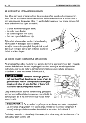 Page 209NL 28GEBRUIKSVOORSCHRIFTEN 
DE BINNENKANT VAN HET MAAIDEK SCHOONMAKEN
Doe dit op een harde ondergrond met de opvangbak of de steenbeschermkap gemon-
teerd. Om het maaidek en het windkanaal aan de binnenkant schoon te maken dient u
een waterslang op de speciale fitting (1) aan te sluiten waarna u voor enkele minuten het
water erdoorheen laat lopen en waarbij:
– u op de machine moet gaan zitten;
– de motor moet draaien;
– de aandrijving in de vrije stand;
– het mes ingeschakeld moet zijn.
Tijdens het...