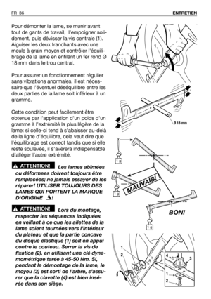 Page 37Pour démonter la lame, se munir avant
tout de gants de travail,  l’empoigner soli-
dement, puis dévisser la vis centrale (1).
Aiguiser les deux tranchants avec une
meule à grain moyen et contrôler léquili-
brage de la lame en enfilant un fer rond Ø
18 mm dans le trou central.
Pour assurer un fonctionnement régulier
sans vibrations anormales, il est néces-
saire que l’éventuel déséquilibre entre les
deux parties de la lame soit inférieur à un
gramme.
Cette condition peut facilement être
obtenue par...