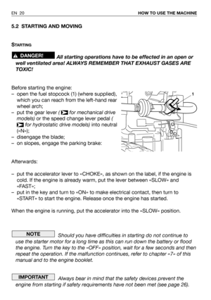 Page 665.2 STARTING AND MOVING
S
TARTING
All starting operations have to be effected in an open or
well ventilated area! ALWAYS REMEMBER THAT EXHAUST GASES ARE
TOXIC!
Before starting the engine:
– open the fuel stopcock (1) (where supplied),
which you can reach from the left-hand rear
wheel arch;
– put the gear lever (  for mechanical drive
models)or the speed change lever pedal(
for hydrostatic drive models)into neutral
(«N»);
– disengage the blade;
– on slopes, engage the parking brake:
Afterwards:
– put the...