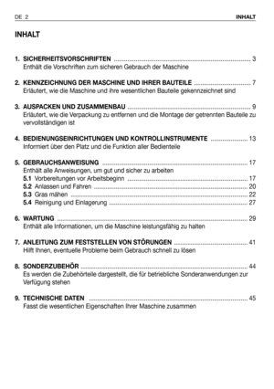 Page 93INHALT
1. SICHERHEITSVORSCHRIFTEN.................................................................................. 3
Enthält die Vorschriften zum sicheren Gebrauch der Maschine
2.  KENNZEICHNUNG DER MASCHINE UND IHRER BAUTEILE .................................. 7
Erläutert, wie die Maschine und ihre wesentlichen Bauteile gekennzeichnet sind
3. AUSPACKEN UND ZUSAMMENBAU.......................................................................... 9
Erläutert, wie die Verpackung zu entfernen und die Montage...