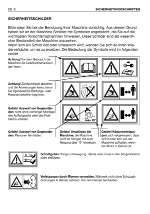 Page 97DE 6SICHERHEITSVORSCHRIFTEN
SICHERHEITSSCHILDER
Bitte seien Sie bei der Benutzung Ihrer Maschine vorsichtig. Aus diesem Grund
haben wir an der Maschine Schilder mit Symbolen angebracht, die Sie auf die
wichtigsten Vorsichtsmaßnahmen hinweisen. Diese Schilder sind als wesentli-
cher Bestandteil der Maschine anzusehen. 
Wenn sich ein Schild löst oder unleserlich wird, wenden Sie sich an Ihren Wie-
derverkäufer, um es zu ersetzen. Die Bedeutung der Symbole wird im folgenden
erklärt.
Achtung!Vor dem Gebrauch...