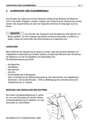 Page 1003. AUSPACKEN UND ZUSAMMENBAU
Aus Gründen der Lagerung und des Transports werden einige Bauteile der Maschine
nicht in der Fabrik eingebaut, sondern müssen nach Entfernung der Verpackung montiert
werden. Der Zusammenbau ist nach den folgenden einfachen Anweisungen durchzu-
führen.
Aus Gründen des Transports wird die Maschine ohne Motoröl und
Benzin geliefert. Vor dem Anlassen des Motors ist Motoröl einzufüllen und Benzin zu
tanken, wobei die Vorschriften des Motorhandbuchs zu beachten sind.
AUSPACKEN
Beim...