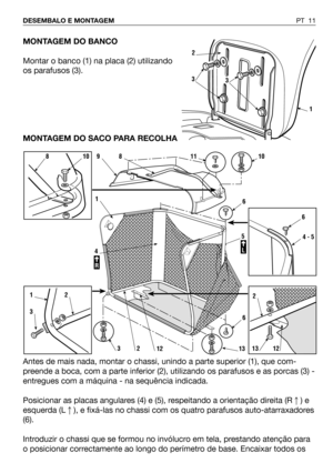 Page 12MONTAGEM DO BANCO
Montar o banco (1) na placa (2) utilizando
os parafusos (3).
MONTAGEM DO SACO PARA RECOLHA
Antes de mais nada, montar o chassi, unindo a parte superior (1), que com-
preende a boca, com a parte inferior (2), utilizando os parafusos e as porcas (3) -
entregues com a máquina - na sequência indicada.
Posicionar as placas angulares (4) e (5), respeitando a orientação direita (R) e
esquerda (L), e fixá-las no chassi com os quatro parafusos auto-atarraxadores
(6).
Introduzir o chassi que se...