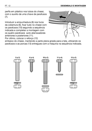 Page 13perfis em plástico nos tubos do chassi,
com o auxílio de uma chave de parafusos
(7).
Introduzir a empunhadura (8) nos furos
da cobertura (9), fixar tudo no chassi com
os parafusos (10) seguindo a sequência
indicada e completar a montagem com
os quatro parafusos  auto-atarraxadores
anteriores e posteriores (11).
Por último, colocar o reforço (12)
embaixo do chassi, mantendo a parte plana girada para a tela, utilizando os
parafusos e as porcas (13) entregues com a máquina na sequência indicada.
PT...