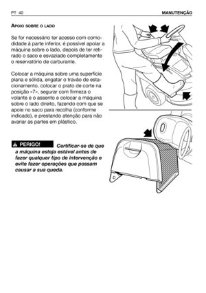 Page 41PT 40MANUTENÇÃO
APOIO SOBRE O LADO
Se for necessário ter acesso com como-
didade à parte inferior, é possível apoiar a
máquina sobre o lado, depois de ter reti-
rado o saco e esvaziado completamente
o reservatório de carburante.
Colocar a máquina sobre uma superfície
plana e sólida, engatar o travão de esta-
cionamento, colocar o prato de corte na
posição «7», segurar com firmeza o
volante e o assento e colocar a máquina
sobre o lado direito, fazendo com que se
apoie no saco para recolha (conforme...