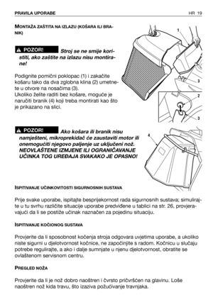 Page 20HR 19PRAVILA UPORABE
MONTAŽA ZAŠTITA NA IZLAZU (KOŠARA ILI BRA-
NIK)
Stroj se ne smije kori-
stiti, ako zaštite na izlazu nisu montira-
ne!
Podignite pomični poklopac (1) i zakačite
košaru tako da dva zglobna klina (2) umetne-
te u otvore na nosačima (3).
Ukoliko želite raditi bez košare, moguće je
naručiti branik (4) koji treba montirati kao što
je prikazano na slici.
Ako košara ili branik nisu
namješteni, mikroprekidač će zaustaviti motor ili
onemogućiti njegovo paljenje uz uključeni nož.
NEOVLAŠTENE...