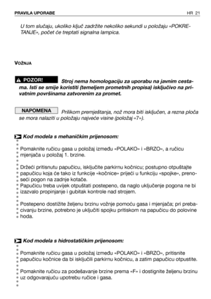 Page 22HR 21PRAVILA UPORABE
U tom slučaju, ukoliko ključ zadržite nekoliko sekundi u položaju «POKRE-
TANJE», počet će treptati signalna lampica.
VOŽNJA
Stroj nema homologaciju za uporabu na javnim cesta-
ma. Isti se smije koristiti (temeljem prometnih propisa) isključivo na pri-
vatnim površinama zatvorenim za promet.
Prilikom premještanja, nož mora biti isključen, a rezna ploča
se mora nalaziti u položaju najveće visine (položaj 
«7»).
Kod modela s mehaničkim prijenosom:
Pomaknite ručicu gasa u položaj između...