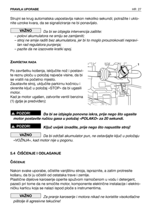 Page 28Strujni se krug automatska uspostavlja nakon nekoliko sekundi; potražite i uklo-
nite uzroke kvara, da se signaliziranje ne bi ponavljalo.
Da bi se izbjegla intervencija zaštite:
– polovi akumulatora ne smiju se zamijeniti;
– stroj ne smije raditi bez akumulatora, jer bi to moglo prouzrokovati nepravi-
lan rad regulatora punjenja;
– pazite da ne izazovete kratki spoj.
ZAVRŠETAK RADA
Po završetku košenja, isključite nož i postavi-
te reznu ploču u položaj najveće visine, da bi
se vratili na početno...