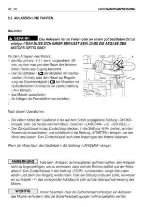 Page 1095.2 ANLASSEN UND FAHREN
A
NLASSEN
Das Anlassen hat im Freien oder an einem gut belüfteten Ort zu
erfolgen! MAN MUSS SICH IMMER BEWUSST SEIN, DASS DIE ABGASE DES
MOTORS GIFTIG SIND!
Vor dem Anlassen des Motors:
–den Benzinhahn  (1) (  wenn vorgesehen)  öff-
nen, zu dem man von dem Raum des hinteren
linken Rades aus Zugang bekommt.
–Den Schalthebel (   bei Modellen mit mecha-
nischem Antrieb)oder den Hebel zur Regulie-
rung der Geschwindigkeit ( bei Modellen mit
hydrostatischem Antrieb)in die...