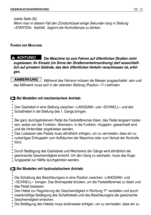 Page 110DE 21 GEBRAUCHSANWEISUNG 
(siehe Seite 26).
Wenn man in diesem Fall den Zündschlüssel einige Sekunden lang in Stellung
«STARTEN»  festhält,  beginnt die Kontrolllampe zu blinken.
F
AHREN DERMASCHINE
Die Maschine ist zum Fahren auf öffentlichen Straßen nicht
zugelassen. Ihr Einsatz (im Sinne der Straßenverkehrsordnung) darf ausschließ-
lich auf privatem Gelände, das dem öffentlichen Verkehr verschlossen ist, erfol-
gen.
Während des Fahrens müssen die Messer ausgeschaltet  sein und
das Mähwerk muss sich in...