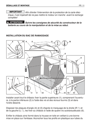 Page 12Afin déviter lintervention de la protection de la carte élec-
trique, il est impératif de ne pas mettre le moteur en marche  avant la recharge
complète!
Suivre les consignes de sécurité du constructeur de la
batterie au cours de la manipulation et de la mise au rebut.
INSTALLATION DU BAC DE RAMASSAGE
Installer avant tout le châssis: fixer la partie supérieure (1), comprenant louvertu-
re, à la partie inférieure (2) à laide des vis et des écrous fournis (3) et dans
lordre dessiné.
Disposer les plaques...