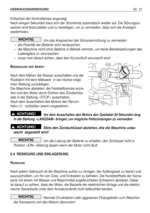 Page 116DE 27 GEBRAUCHSANWEISUNG 
Erlöschen der Kontrolllampe angezeigt.
Nach einigen Sekunden baut sich der Stromkreis automatisch wieder auf. Die Störungsur-
sachen sind festzustellen und zu beseitigen, um zu vermeiden, dass sich die Anzeigen
wiederholen.
Um das Ansprechen der Schutzeinrichtung zu vermeiden:
–die Polarität der Batterie nicht vertauschen;
–die Maschine nicht ohne Batterie in Betrieb nehmen, um keine Betriebsstörungen des
Ladereglers zu verursachen;
–muss man darauf achten, dass kein Kurzschluß...