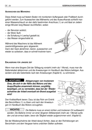 Page 117DE 28GEBRAUCHSANWEISUNG 
AUSWASCHEN DESMÄHWERKS
Diese Arbeit muss auf festem Boden mit montiertem Auffangsack oder Prallblech durch-
geführt werden. Zum Auswaschen des Mähwerks und des Auswurfkanals schließt man
einen Wasserschlauch an den dafür bestimmten Anschluss (1) an und lässt an Jedem
einige Minuten lang Wasser durchfließen, wobei:
–der Benutzer aufsitzt;
–der Motor läuft;
–die Schaltung in Leerlauf gestellt ist;
–das Messer eingeschaltet ist.
Während des Waschens ist das Mähwerk
zweckmäßigerweise...