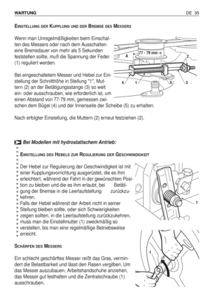 Page 124EINSTELLUNG DERKUPPLUNG UND DERBREMSE DESMESSERS
Wenn man Unregelmäßigkeiten beim Einschal-
ten des Messers oder nach dem Ausschalten
eine Bremsdauer von mehr als 5 Sekunden
feststellen sollte, muß die Spannung der Feder
(1) reguliert werden.
Bei eingeschaltetem Messer und Hebel zur Ein-
stellung der Schnitthöhe in Stellung 1, Mut-
tern (2) an der Betätigungsstange (3) so weit
ein- oder ausschrauben, wie erforderlich ist, um
einen Abstand von 77-79 mm, gemessen zwi-
schen dem Bügel (4) und der Innenseite...