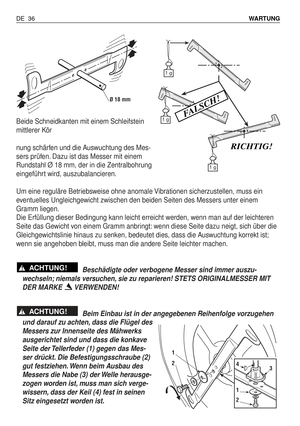 Page 125Beide Schneidkanten mit einem Schleifstein
mittlerer Kör
nung schärfen und die Auswuchtung des Mes-
sers prüfen. Dazu ist das Messer mit einem
Rundstahl Ø 18 mm, der in die Zentralbohrung
eingeführt wird, auszubalancieren.
Um eine reguläre Betriebsweise ohne anomale Vibrationen sicherzustellen, muss ein
eventuelles Ungleichgewicht zwischen den beiden Seiten des Messers unter einem
Gramm liegen.
Die Erfüllung dieser Bedingung kann leicht erreicht werden, wenn man auf der leichteren
Seite das Gewicht von...