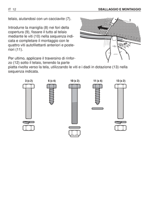 Page 145telaio, aiutandosi con un cacciavite (7).
Introdurre la maniglia (8) nei fori della
copertura (9), fissare il tutto al telaio
mediante le viti (10) nella sequenza indi-
cata e completare il montaggio con le
quattro viti autofilettanti anteriori e poste-
riori (11).
Per ultimo, applicare il traversino di rinfor-
zo (12) sotto il telaio, tenendo la parte
piatta rivolta verso la tela, utilizzando le viti e i dadi in dotazione (13) nella
sequenza indicata.
IT 12SBALLAGGIO E MONTAGGIO
CLAK
7
 3 (x 2) 6 (x 4)...