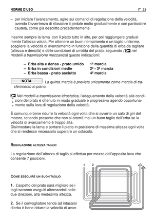 Page 156–per iniziare l’avanzamento, agire sui comandi di regolazione della velocità,
avendo l’avvertenza di rilasciare il pedale molto gradualmente e con particolare
cautela, come già descritto precedentemente.
Inserire sempre la lama  con il piatto tutto in alto, per poi raggiungere gradual-
mente l’altezza voluta. Per ottenere un buon riempimento e un taglio uniforme,
scegliere la velocità di avanzamento in funzione della quantità di erba da tagliare
(altezza e densità) e delle condizioni di umidità del...