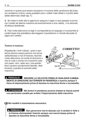 Page 157zamento in quanto può essere eccessiva in funzione della condizione del prato;
se il problema rimane, cause probabili sono i coltelli male affilati o il profilo delle
alette deformato (Vedi cap. 7).
3.Se l’erba è molto alta è opportuno eseguire il taglio in due passate; la prima
con il piatto ad altezza massima ed eventualmente a scia ridotta,  e la seconda
all’altezza desiderata.
4.Fare molta attenzione ai tagli in corrispondenza di cespugli e in prossimità di
cordoli bassi che potrebbero danneggiare il...